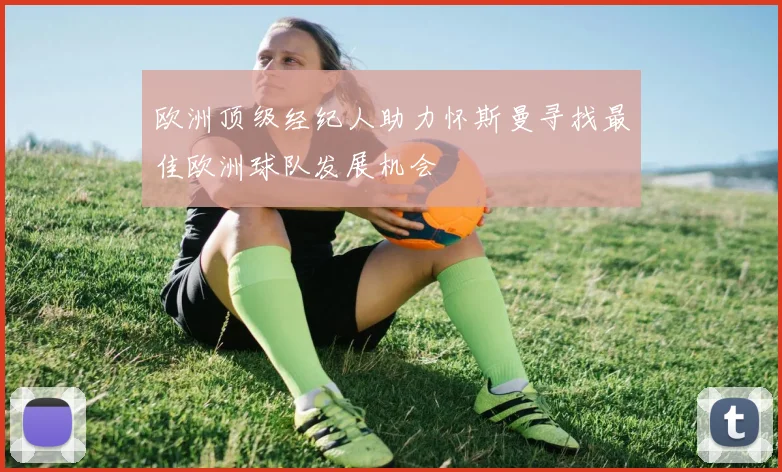 欧洲顶级经纪人助力怀斯曼寻找最佳欧洲球队发展机会