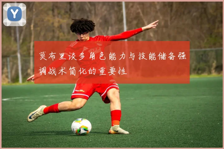 莫布里谈多角色能力与技能储备强调战术简化的重要性