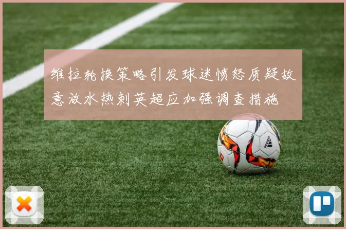维拉轮换策略引发球迷愤怒质疑故意放水热刺英超应加强调查措施