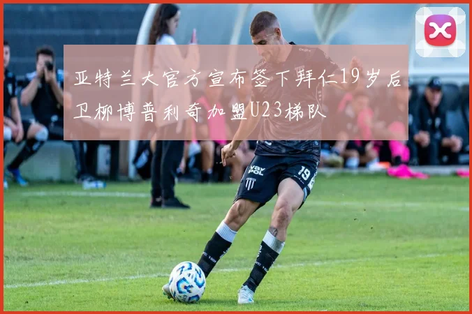 亚特兰大官方宣布签下拜仁19岁后卫柳博普利奇加盟U23梯队