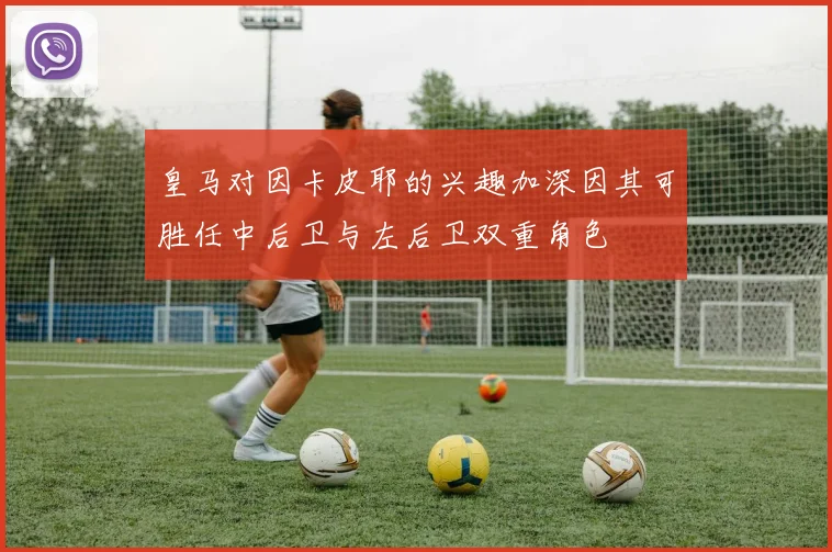 皇马对因卡皮耶的兴趣加深因其可胜任中后卫与左后卫双重角色