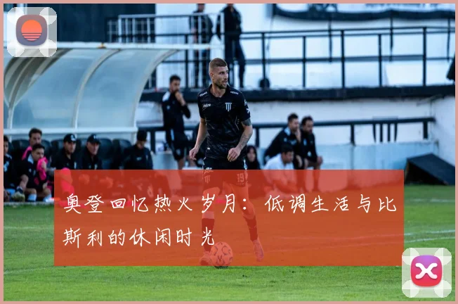 奥登回忆热火岁月：低调生活与比斯利的休闲时光